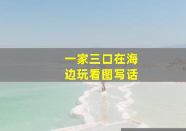 一家三口在海边玩看图写话