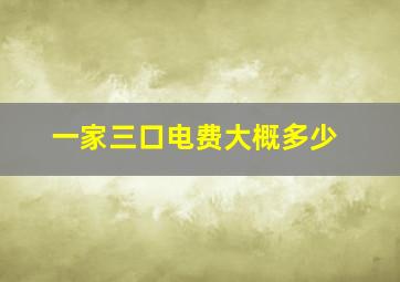 一家三口电费大概多少