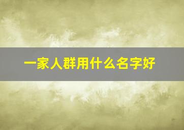 一家人群用什么名字好