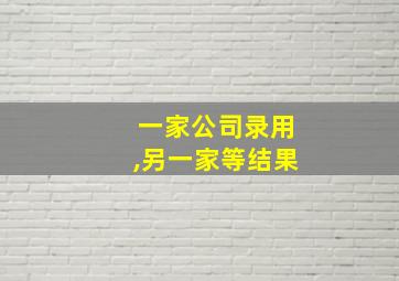 一家公司录用,另一家等结果