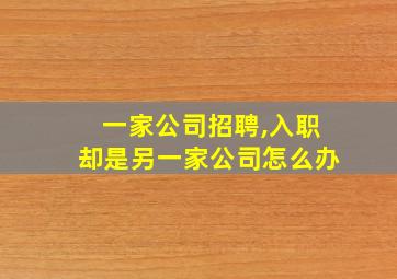 一家公司招聘,入职却是另一家公司怎么办