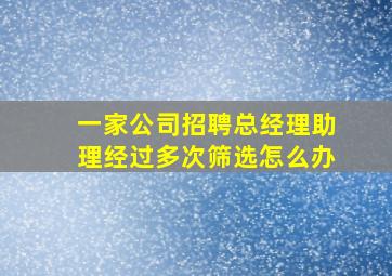 一家公司招聘总经理助理经过多次筛选怎么办