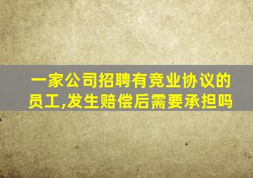 一家公司招聘有竞业协议的员工,发生赔偿后需要承担吗