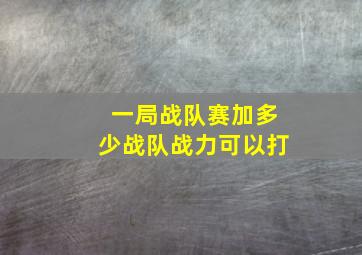 一局战队赛加多少战队战力可以打