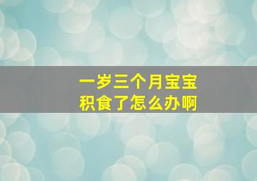 一岁三个月宝宝积食了怎么办啊