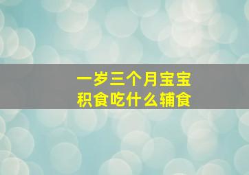 一岁三个月宝宝积食吃什么辅食