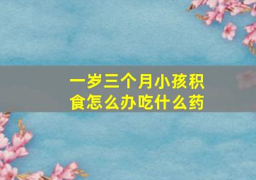 一岁三个月小孩积食怎么办吃什么药