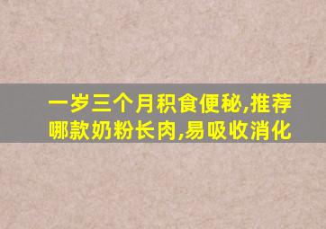 一岁三个月积食便秘,推荐哪款奶粉长肉,易吸收消化