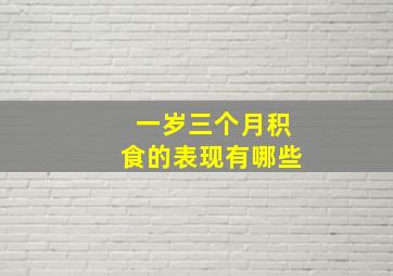 一岁三个月积食的表现有哪些