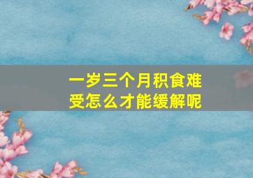 一岁三个月积食难受怎么才能缓解呢