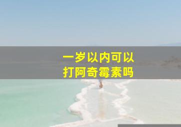 一岁以内可以打阿奇霉素吗