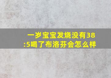 一岁宝宝发烧没有38:5喝了布洛芬会怎么样