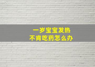 一岁宝宝发热不肯吃药怎么办