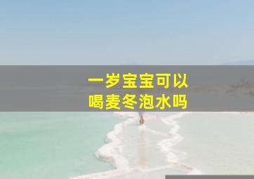 一岁宝宝可以喝麦冬泡水吗