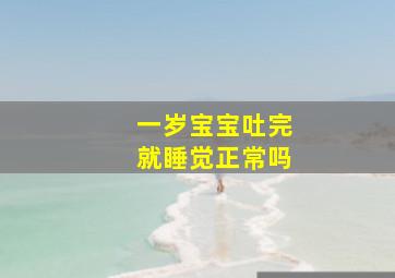 一岁宝宝吐完就睡觉正常吗