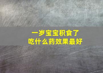 一岁宝宝积食了吃什么药效果最好