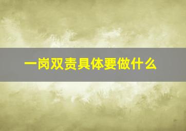 一岗双责具体要做什么