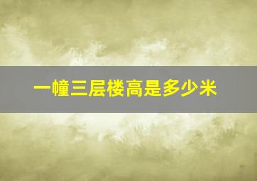 一幢三层楼高是多少米