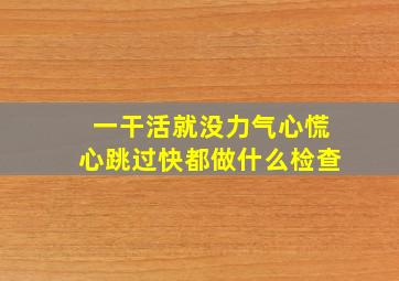 一干活就没力气心慌心跳过快都做什么检查