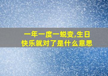 一年一度一蜕变,生日快乐就对了是什么意思