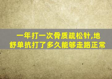 一年打一次骨质疏松针,地舒单抗打了多久能够走路正常