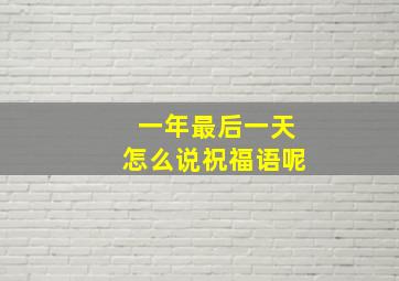 一年最后一天怎么说祝福语呢