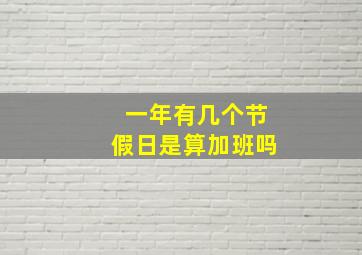 一年有几个节假日是算加班吗