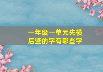 一年级一单元先横后竖的字有哪些字