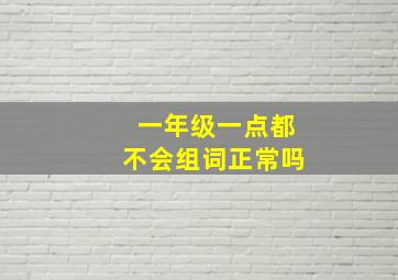 一年级一点都不会组词正常吗