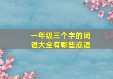 一年级三个字的词语大全有哪些成语