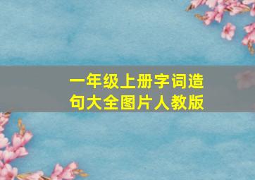 一年级上册字词造句大全图片人教版