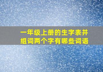 一年级上册的生字表并组词两个字有哪些词语