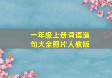 一年级上册词语造句大全图片人教版