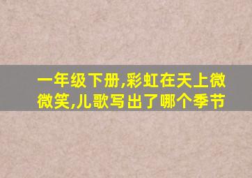 一年级下册,彩虹在天上微微笑,儿歌写出了哪个季节