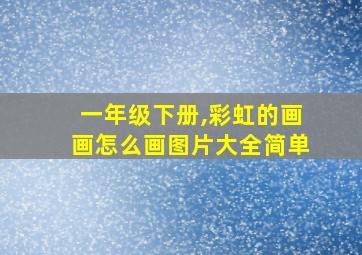 一年级下册,彩虹的画画怎么画图片大全简单