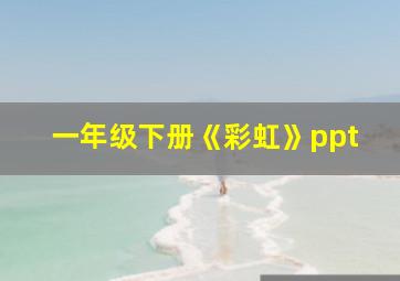 一年级下册《彩虹》ppt