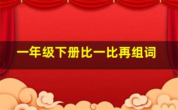 一年级下册比一比再组词