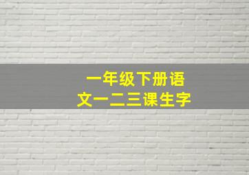 一年级下册语文一二三课生字