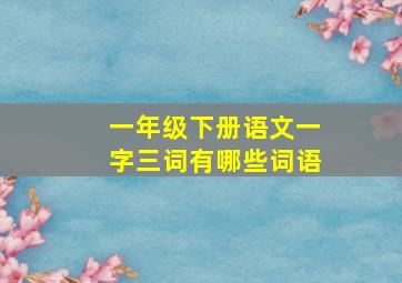 一年级下册语文一字三词有哪些词语