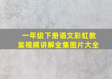 一年级下册语文彩虹教案视频讲解全集图片大全