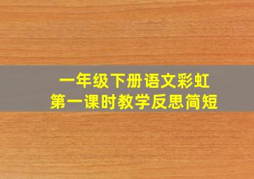 一年级下册语文彩虹第一课时教学反思简短