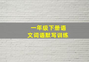 一年级下册语文词语默写训练