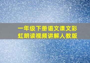 一年级下册语文课文彩虹朗读视频讲解人教版