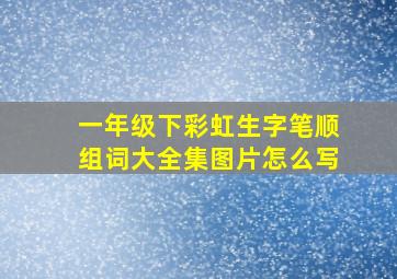 一年级下彩虹生字笔顺组词大全集图片怎么写