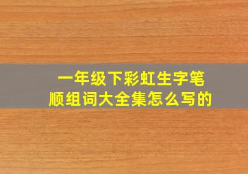 一年级下彩虹生字笔顺组词大全集怎么写的