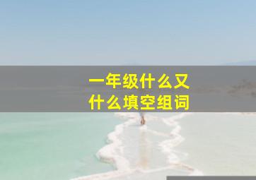 一年级什么又什么填空组词