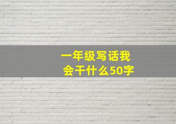 一年级写话我会干什么50字