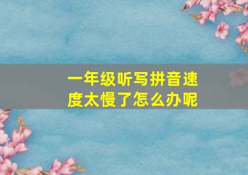 一年级听写拼音速度太慢了怎么办呢