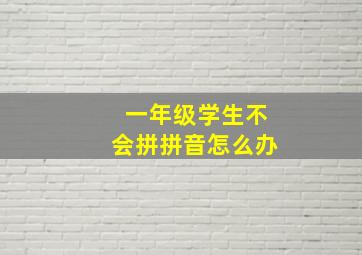 一年级学生不会拼拼音怎么办