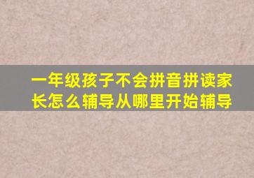 一年级孩子不会拼音拼读家长怎么辅导从哪里开始辅导